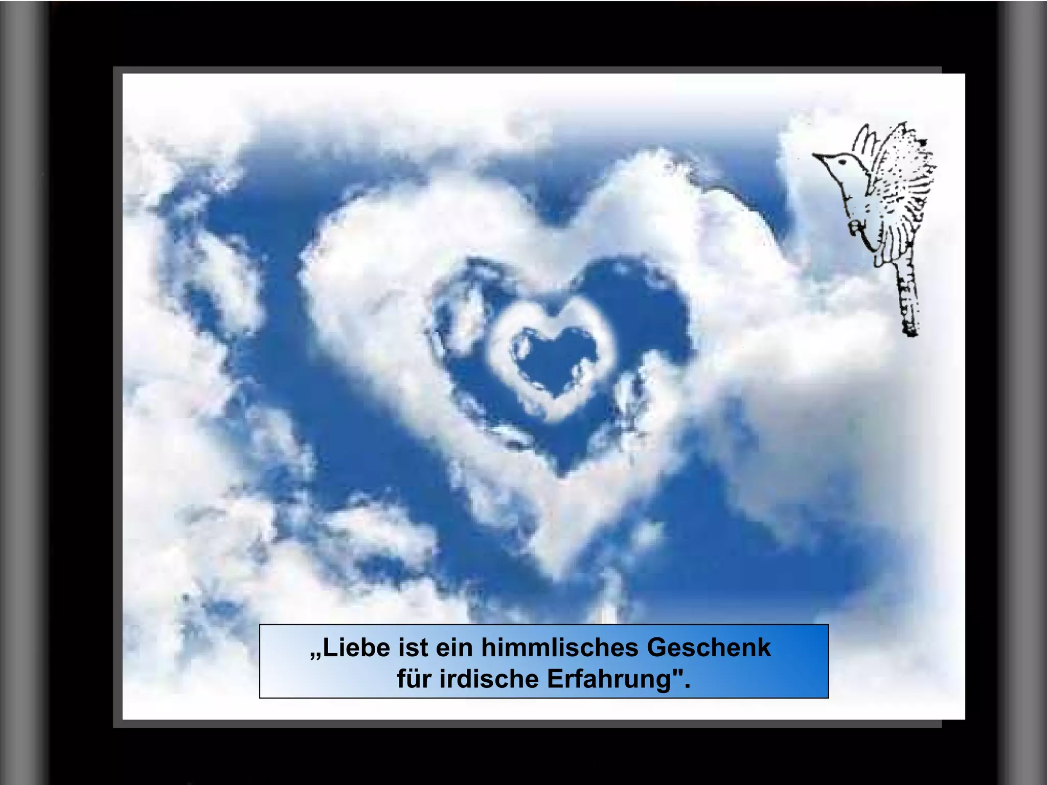 „Liebe ist ein himmlisches Geschenk
für irdische Erfahrung".
 