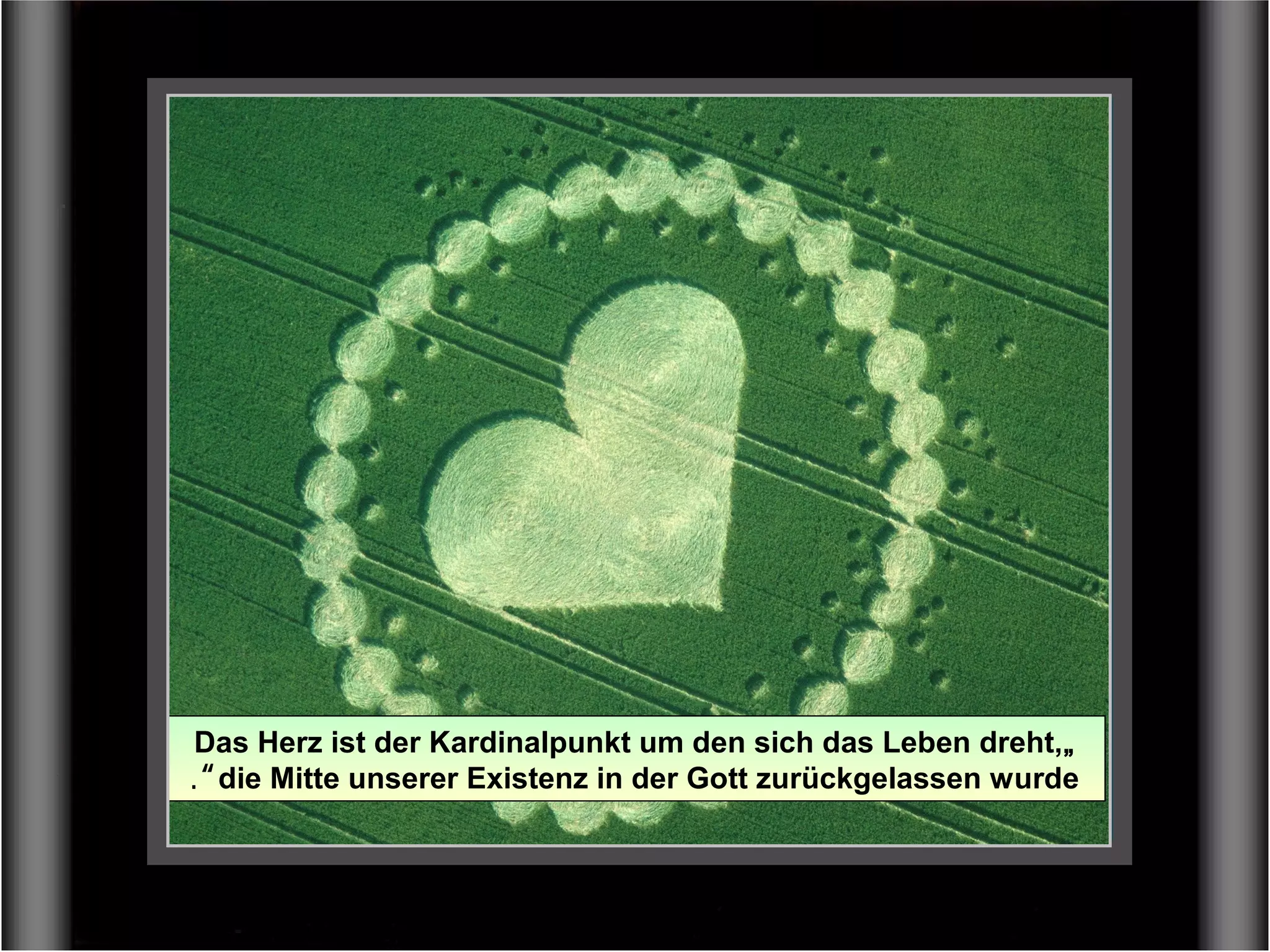 LIEBE SAGT: "Verliebtheit entspringt Deinem Inneren,
Liebe jedoch der göttlichen Quelle".
„Das Herz ist der Kardinalpunkt um den sich das Leben dreht,
die Mitte unserer Existenz in der Gott zurückgelassen wurde“.
 