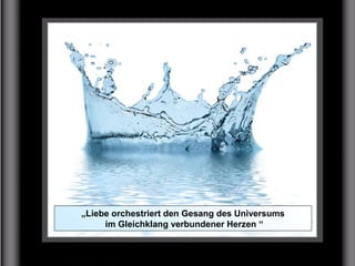„Liebe orchestriert den Gesang des Universums
im Gleichklang verbundener Herzen “
 