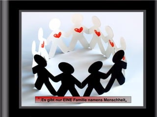 „Es gibt nur EINE Familie namens Menschheit".
 