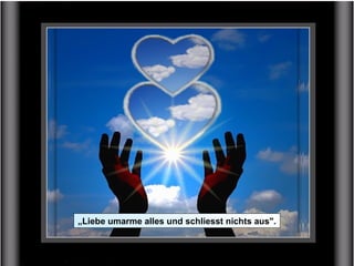 „Liebe umarme alles und schliesst nichts aus".
 
