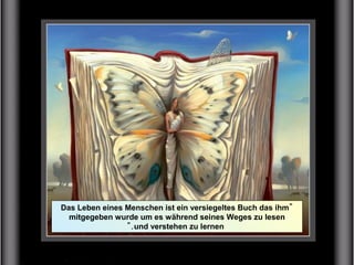 "Das Leben eines Menschen ist ein versiegeltes Buch das ihm
mitgegeben wurde um es während seines Weges zu lesen
und verstehen zu lernen".
 