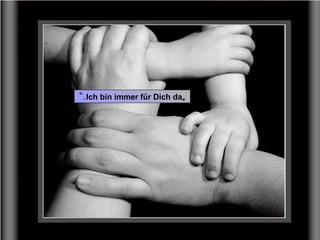 ....sondern immer wieder Kraft aus deinen Wurzeln schöpfst.
„Ich bin immer für Dich da".
 