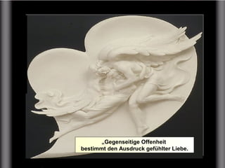 „Gegenseitige Offenheit
bestimmt den Ausdruck gefühlter Liebe.
 