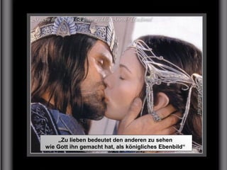 „Zu lieben bedeutet den anderen zu sehen
wie Gott ihn gemacht hat, als königliches Ebenbild“
 