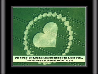 LIEBE SAGT: "Verliebtheit entspringt Deinem Inneren,
Liebe jedoch der göttlichen Quelle".
„Das Herz ist der Kardinalpunkt um den sich das Leben dreht,
die Mitte unserer Existenz wo Gott wohnt“.
 