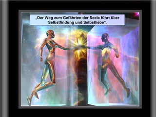 „Der Weg zum Gefährten der Seele führt über
Selbstfindung und Selbstliebe".
 
