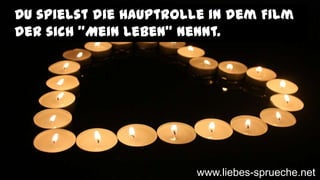 Du spielst die Hauptrolle in dem Film
der sich "Mein Leben" nennt.
www.liebes-sprueche.net
 