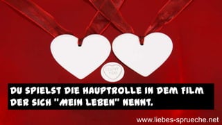 Du spielst die Hauptrolle in dem Film
der sich "Mein Leben" nennt.
www.liebes-sprueche.net
 
