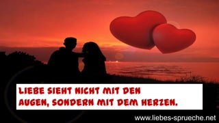Liebe sieht nicht mit den
Augen, sondern mit dem Herzen.
www.liebes-sprueche.net
 