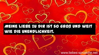 Meine Liebe zu dir ist so groß und weit
wie die Unendlichkeit.
www.liebes-sprueche.net
 