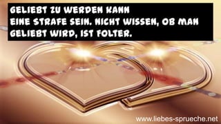 Geliebt zu werden kann
eine Strafe sein. Nicht wissen, ob man
geliebt wird, ist Folter.
www.liebes-sprueche.net
 