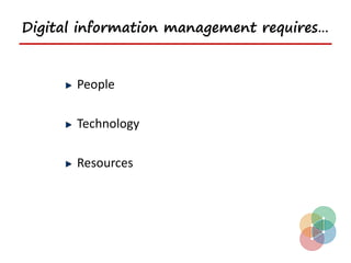 Digital information management requires…


       People

       Technology

       Resources
 