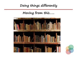 Doing things differently

 Moving from this……
 