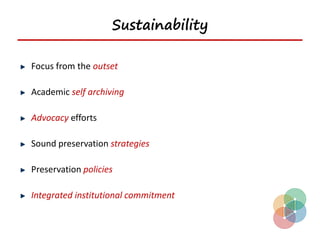 Sustainability

Focus from the outset

Academic self archiving

Advocacy efforts

Sound preservation strategies

Preservation policies

Integrated institutional commitment
 