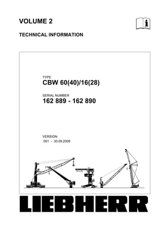 VOLUME 2
TECHNICAL INFORMATION
CBW 60(40)/16(28)
162 889 − 162 890
TYPE
SERIAL NUMBER
VERSION
001 − 30.09.2008
LIEBHERR
 