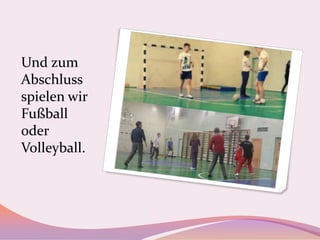 Und zum
Abschluss
spielen wir
Fußball
oder
Volleyball.

 