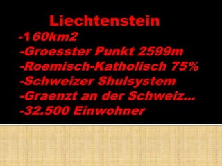       Liechtenstein -160km2 -GroessterPunkt 2599m-Roemisch-Katholisch75%-SchweizerShulsystem-Graenztan der Schweiz…-32.500 Einwohner 