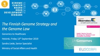 The Finnish Genome Strategy and
the Genome Law
Genomics to Healthcare
Helsinki, Friday 13th September 2019
Sandra Liede, Senior Specialist
Ministry of Social Affairs and Health
 