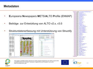 Metadaten 
• Europeana Newspapers METS/ALTO Profile (ENMAP) 
• Beiträge zur Entwicklung von ALTO v2.x, v3.0 
• Strukturdat...