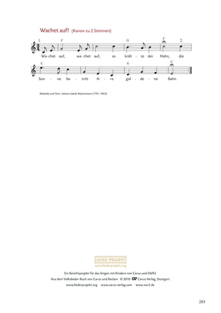 www.liederprojekt.org
Ein Beneﬁzprojekt für das Singen mit Kindern von Carus und SWR2
Aus dem Volkslieder-Buch von Carus und Reclam © 2010 Carus-Verlag, Stuttgart
www.liederprojekt.org www.carus-verlag.com www.swr2.de
Wachet auf! (Kanon zu 2 Stimmen)
Son ne be tritt ih re gol de ne Bahn.

Wa chet auf, wa chet auf, es kräh te der Hahn, die

 * 

*

Melodie und Text: Johann Jakob Wachsmann (1791–1853)
283
 