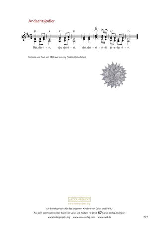 Ein Benefizprojekt für das Singen mit Kindern von Carus und SWR2
Aus dem Weihnachtslieder-Buch von Carus und Reclam © 2012 C_Carus-Verlag, Stuttgart
www.liederprojekt.org www.carus-verlag.com www.swr2.de
www.liederprojekt.org
Melodie und Text: seit 1830 aus Sterzing (Südtirol) überliefert
Andachtsjodler
Djo, djo i
- ri,
- djo, djo i
- ri,
- djo, djo ri
- ri
- di
- jo e
- djo i
- ri.
-
5. Andachtsjodler
297
 