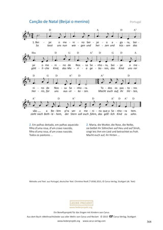 Ein Benefizprojekt für das Singen mit Kindern von Carus
Aus dem Buch »Weihnachtslieder aus aller Welt« von Carus und Reclam © 2015 C_Carus-Verlag, Stuttgart
www.liederprojekt.org www.carus-verlag.com
www.liederprojekt.org
Melodie und Text: aus Portugal, deutscher Text: Christine Riedl (*1958) 2015, © Carus-Verlag, Stuttgart (dt. Text)
2. Em palhas deitado, em palhas aquecido
filho d’uma rosa, d’um cravo nascido,
filho d’uma rosa, d’um cravo nascido.
Todos os pastores ...
Canção de Natal (Beijai o menino) Portugal
2. Maria, die Mutter, die Rose, die Nelke,
sie bettet ihr Söhnchen auf Heu und auf Stroh,
singt leis ihm ein Lied und betrachtet es froh.
Macht euch auf, ihr Hirten ...
368
 