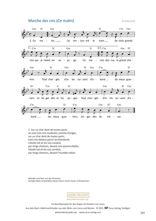 Ein Benefizprojekt für das Singen mit Kindern von Carus
Aus dem Buch »Weihnachtslieder aus aller Welt« von Carus und Reclam © 2015 C_Carus-Verlag, Stuttgart
www.liederprojekt.org www.carus-verlag.com
www.liederprojekt.org
Melodie und Text: aus der Provence
Georges Bizet verwendete dieses Lied in seiner Suite »L’Arlésienne«.
2. Sur un char doré de toutes parts,
on voit trois rois modestes comme d’anges,
sur un char doré de toutes parts,
trois rois debout parmi les étendards.
L’étoile luit et les rois conduit,
par longs chemins, devant une pauvre étable,
l’étoile luit et les rois conduit,
par longs chemins, devant l’humble réduit.
Marche des rois (Ce matin) Frankreich
397
 