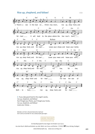 Ein Benefizprojekt für das Singen mit Kindern von Carus
Aus dem Buch »Weihnachtslieder aus aller Welt« von Carus und Reclam © 2015 C_Carus-Verlag, Stuttgart
www.liederprojekt.org www.carus-verlag.com
www.liederprojekt.org
2. If you take good heed to the angel’s words,
rise up, shepherd, and follow!
You’ll forget your flocks, you’ll forget your herds,
rise up, shepherd, and follow!
Leave your sheep ...
Rise up, shepherd, and follow!  USA
Melodie und Text: afroamerikanisches Spiritual
Vom Calmus Ensemble für das Liederprojekt gesungen.
409
 