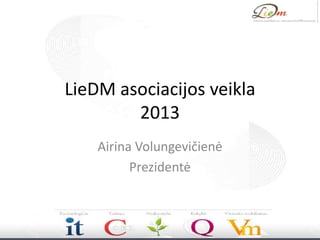 LieDM asociacijos veikla
2013
Airina Volungevičienė
Prezidentė
 