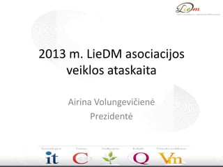 2013 m. LieDM asociacijos
veiklos ataskaita
Airina Volungevičienė
Prezidentė

 