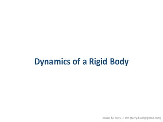 Dynamics of a Rigid Body 
made by Terry. T. Um (terry.t.um@gmail.com) 
 