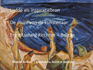Liefde als inspiratiebron
De muze van de kunstenaar
Ernst Ludwig Kirchner – Brücke
Michiel Kersten | Artetcetera. Kunst in Woorden
 