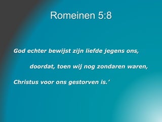 Romeinen 5:8
God echter bewijst zijn liefde jegens ons,
doordat, toen wij nog zondaren waren,
Christus voor ons gestorven ...