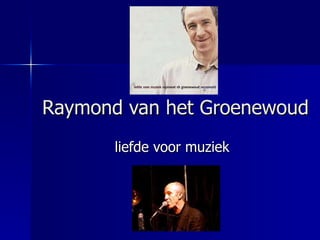Raymond van het Groenewoud   liefde voor muziek   