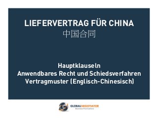 LIEFERVERTRAG FÜR CHINA
中国合同
Hauptklauseln
Anwendbares Recht und Schiedsverfahren
Vertragmuster (Englisch-Chinesisch)
 