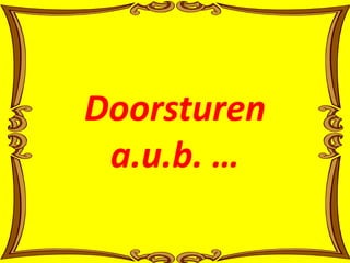 Doorsturen 
a.u.b. … 
