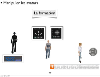 • Manipuler les avatars
                    La formation




                            13
jeudi 13 mai 2010
 