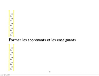 //
               //
               //
               //
               //
              Former les apprenants et les enseignants

                    //
                    //
                    //
                    //
                    //
                                     18
jeudi 13 mai 2010
 
