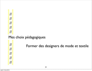 //
               //
               //
               //
               //
               Mes choix pédagogiques
                    //   Former des designers de mode et textile
                    //
                    //
                    //
                    //
                                    21
jeudi 13 mai 2010
 