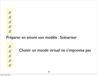//
           //
           //
           //
           //
          Préparer en amont son modèle : Scénariser

              //
              //    Choisir un monde virtuel ne s’improvise pas
              //
              //
              //
                                     23
jeudi 13 mai 2010
 