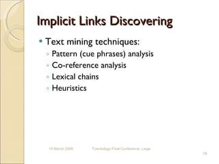 Implicit Links Discovering Text mining techniques: Pattern (cue phrases) analysis Co - reference  analysis Lexical chains Heuristics 10 March 2009 Towntology Final Conference, Liege 