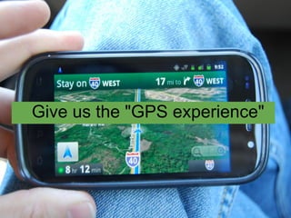 Give us the "GPS experience"
 