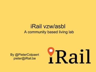 iRail vzw/asbl
        A community based living lab




By @PieterColpaert
  pieter@iRail.be
 