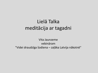 Lielā Talka
meditācija ar tagadni
Vita Jaunzeme
vebināram
"Videi draudzīga šodiena – zaļāka Latvija nākotnē"
 