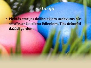 5.stacija.
• Piektās stacijas dalībniekiem uzdevums būs
saistīts ar Lieldienu ēdieniem. Tiks dekorēti
dažādi gardumi.
 