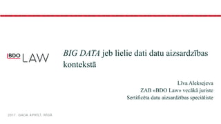 BIG DATA jeb lielie dati datu aizsardzības
kontekstā
Līva Aleksejeva
ZAB «BDO Law» vecākā juriste
Sertificēta datu aizsardzības speciāliste
2017. GADA APRĪLĪ, RĪGĀ
 