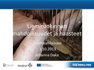 Liemiruokinnan
mahdollisuudet ja haasteet
Tuottajatilaisuus
3.10.2013
Johanna Daka
 