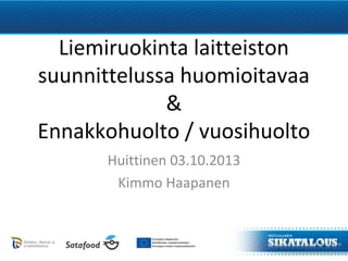 Liemiruokinta laitteiston
suunnittelussa huomioitavaa
&
Ennakkohuolto / vuosihuolto
Huittinen 03.10.2013
Kimmo Haapanen
 