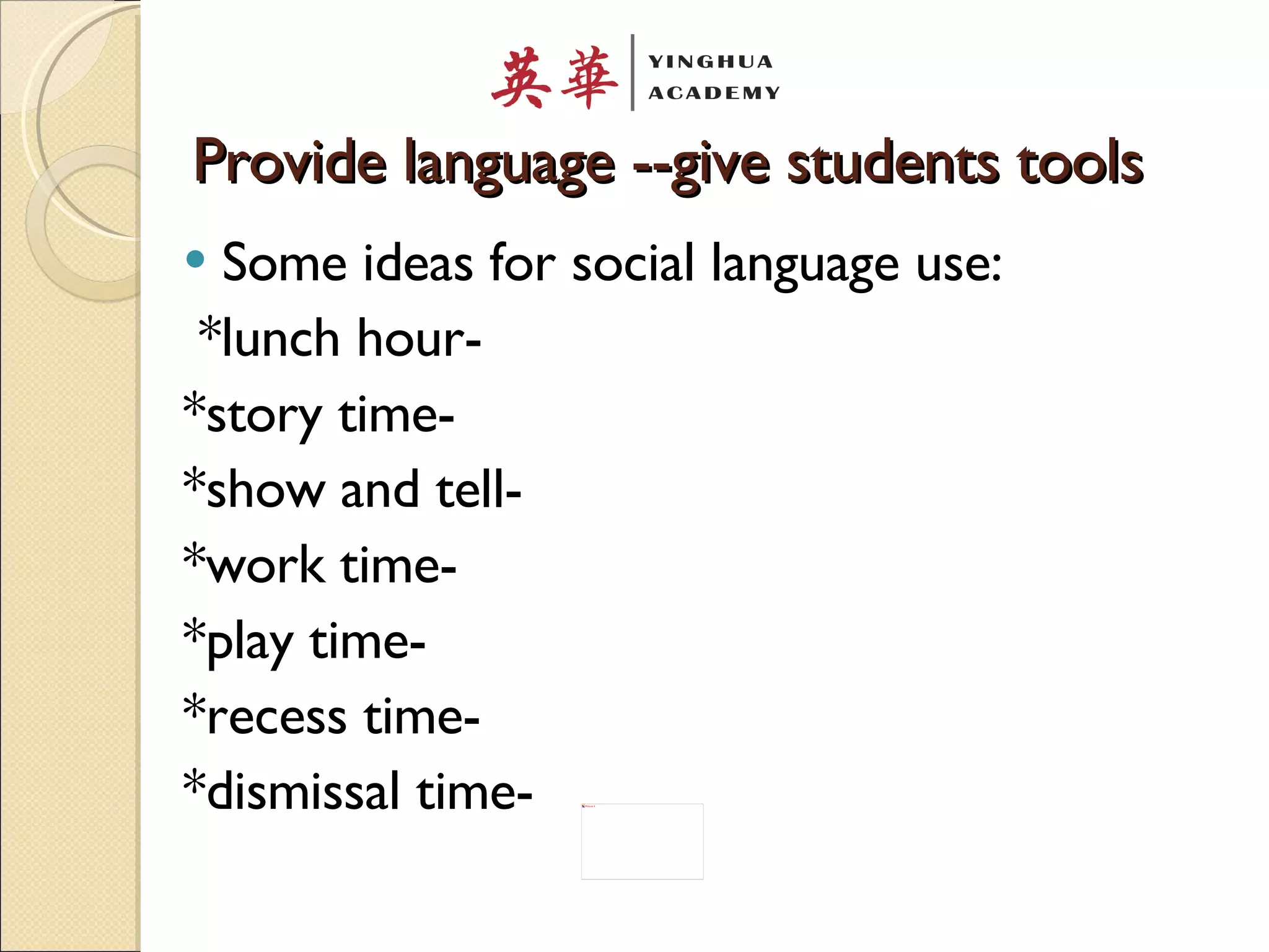 Provide language --give students tools Some ideas for social language use: *lunch hour- *story time- *show and tell- *work time- *play time- *recess time- *dismissal time- 